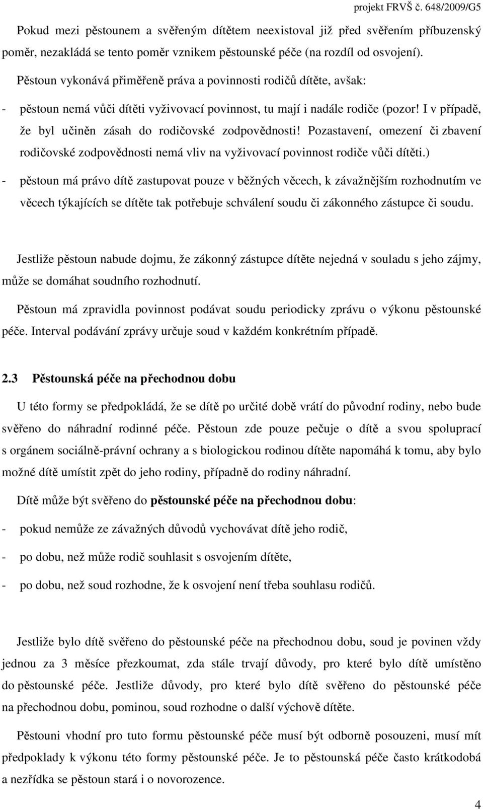 I v případě, že byl učiněn zásah do rodičovské zodpovědnosti! Pozastavení, omezení či zbavení rodičovské zodpovědnosti nemá vliv na vyživovací povinnost rodiče vůči dítěti.