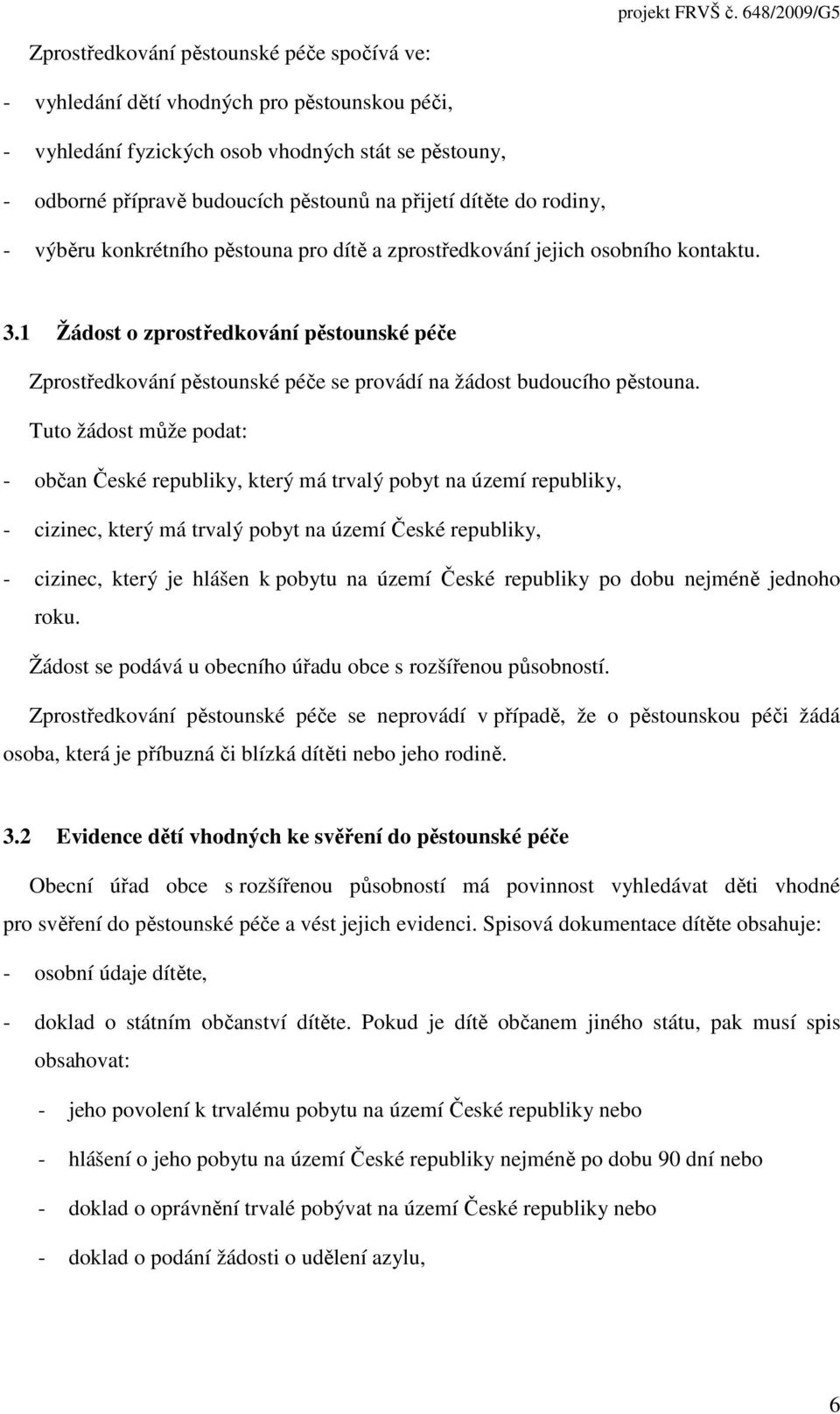 1 Žádost o zprostředkování pěstounské péče Zprostředkování pěstounské péče se provádí na žádost budoucího pěstouna.