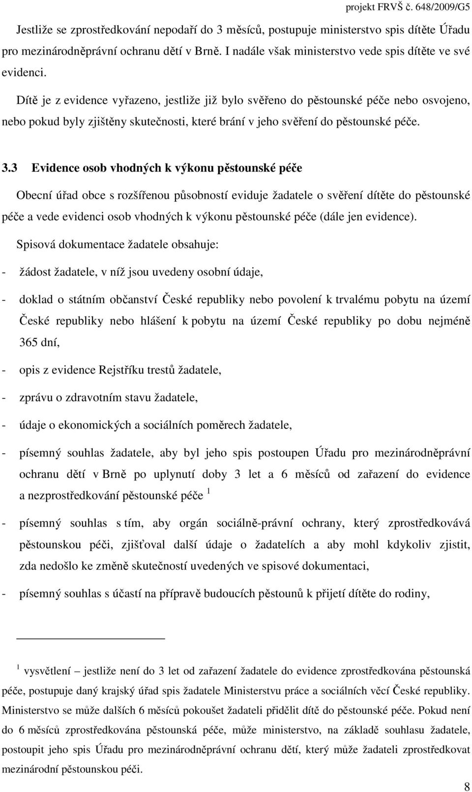 3 Evidence osob vhodných k výkonu pěstounské péče Obecní úřad obce s rozšířenou působností eviduje žadatele o svěření dítěte do pěstounské péče a vede evidenci osob vhodných k výkonu pěstounské péče