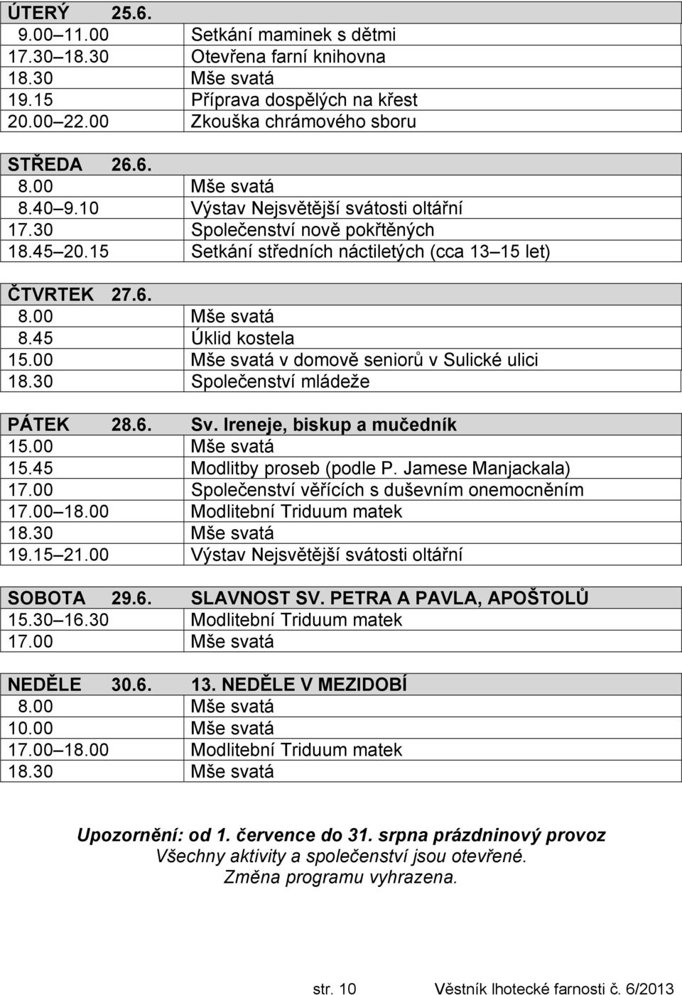 00 Mše svatá v domově seniorů v Sulické ulici 18.30 Společenství mládeže PÁTEK 28.6. Sv. Ireneje, biskup a mučedník 15.00 Mše svatá 15.45 Modlitby proseb (podle P. Jamese Manjackala) 17.