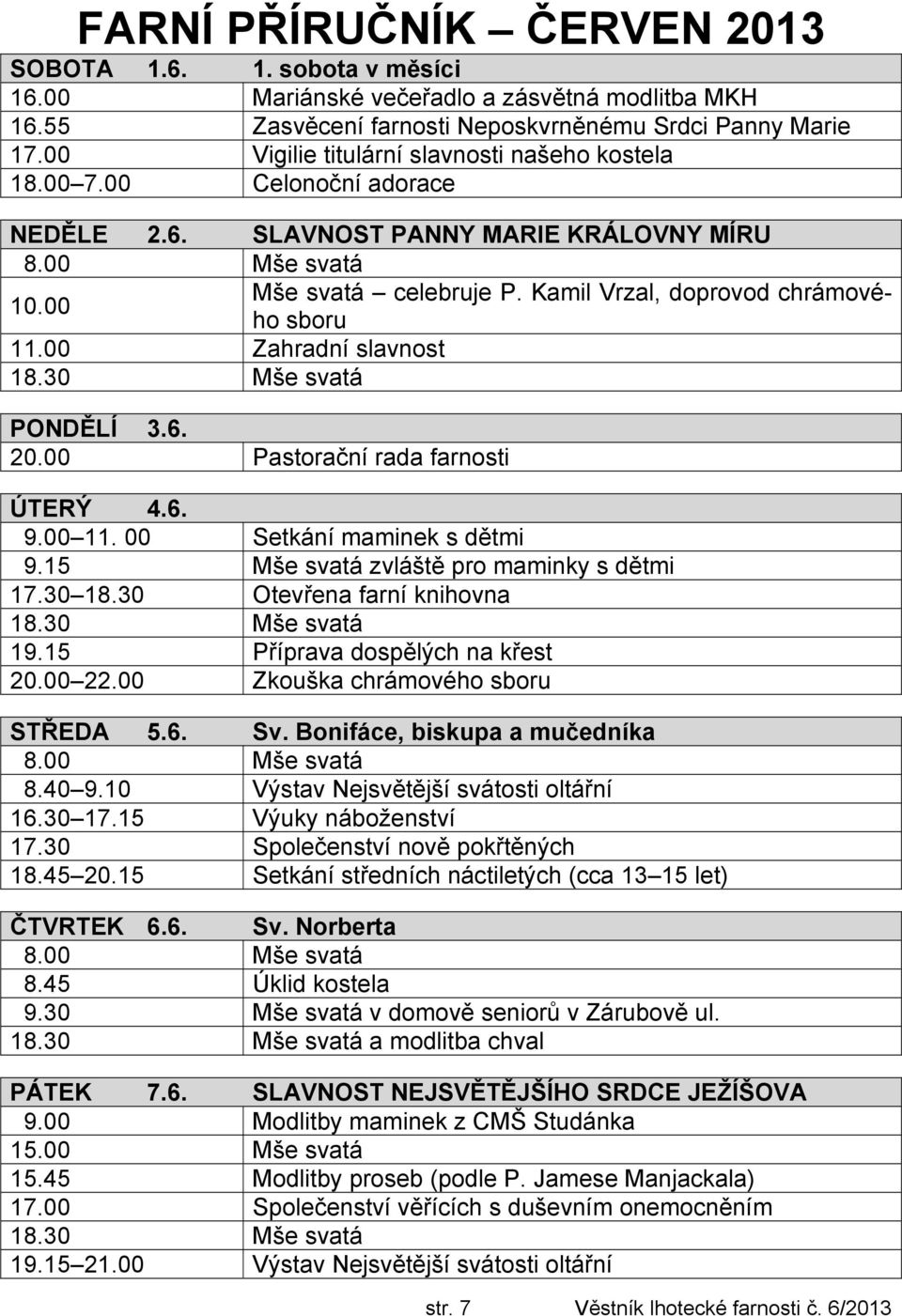 00 Zahradní slavnost PONDĚLÍ 3.6. 20.00 Pastorační rada farnosti ÚTERÝ 4.6. 9.00 11. 00 Setkání maminek s dětmi 9.15 Mše svatá zvláště pro maminky s dětmi 17.30 18.30 Otevřena farní knihovna 19.