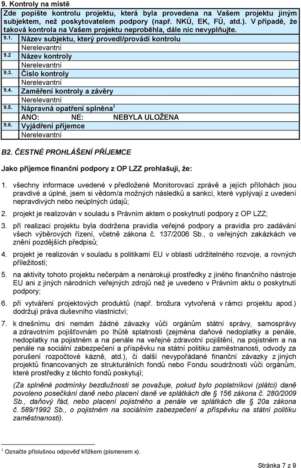 Zaměření kontroly a závěry 9.5. Nápravná opatření splněna 1 ANO: NE: NEBYLA ULOŽENA 9.6. Vyjádření příjemce B2. ČESTNÉ PROHLÁŠENÍ PŘÍJEMCE Jako příjemce finanční podpory z OP LZZ prohlašuji, že: 1.