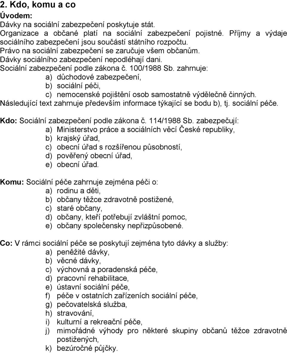 Sociální zabezpečení podle zákona č. 100/1988 Sb. zahrnuje: a) důchodové zabezpečení, b) sociální péči, c) nemocenské pojištění osob samostatně výdělečně činných.