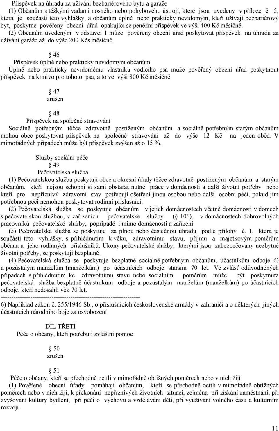 (2) Občanům uvedeným v odstavci 1 může pověřený obecní úřad poskytovat příspěvek na úhradu za užívání garáže až do výše 200 Kčs měsíčně.