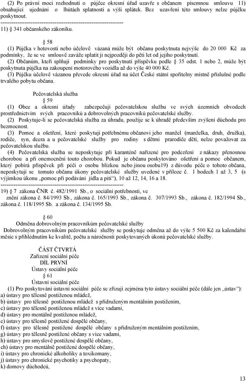 58 (1) Půjčka v hotovosti nebo účelově vázaná může být občanu poskytnuta nejvýše do 20 000 Kč za podmínky, že se ve smlouvě zaváže splatit ji nejpozději do pěti let od jejího poskytnutí.