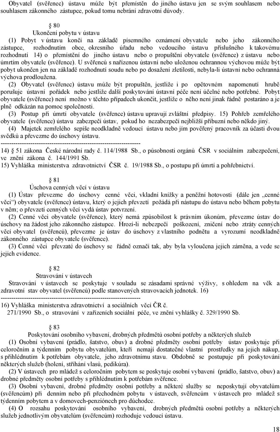 takovému rozhodnutí 14) o přemístění do jiného ústavu nebo o propuštění obyvatele (svěřence) z ústavu nebo úmrtím obyvatele (svěřence).