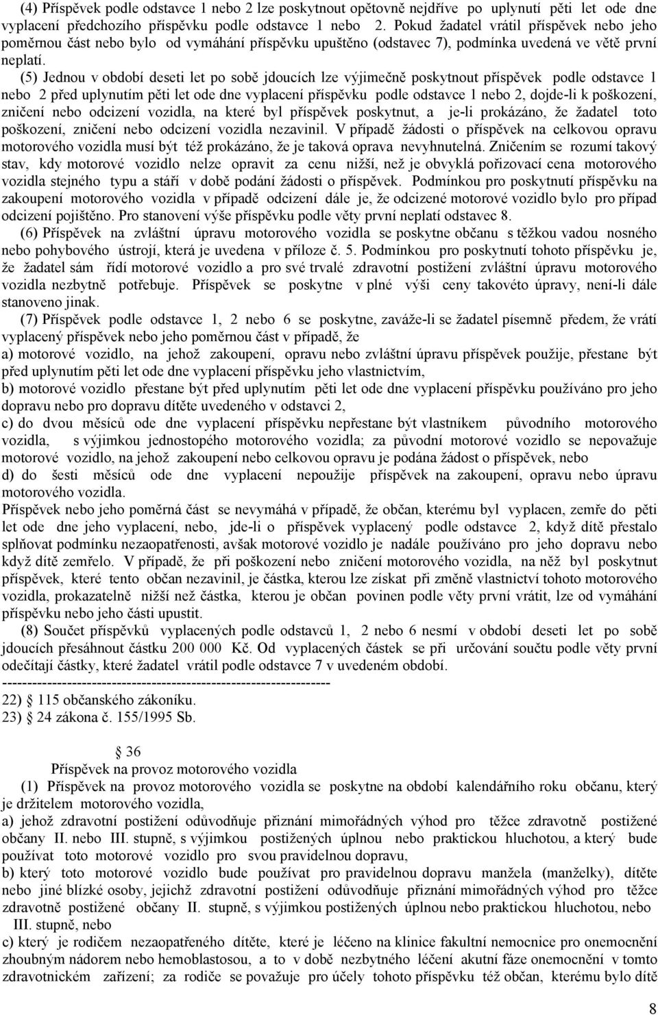 (5) Jednou v období deseti let po sobě jdoucích lze výjimečně poskytnout příspěvek podle odstavce 1 nebo 2 před uplynutím pěti let ode dne vyplacení příspěvku podle odstavce 1 nebo 2, dojde-li k