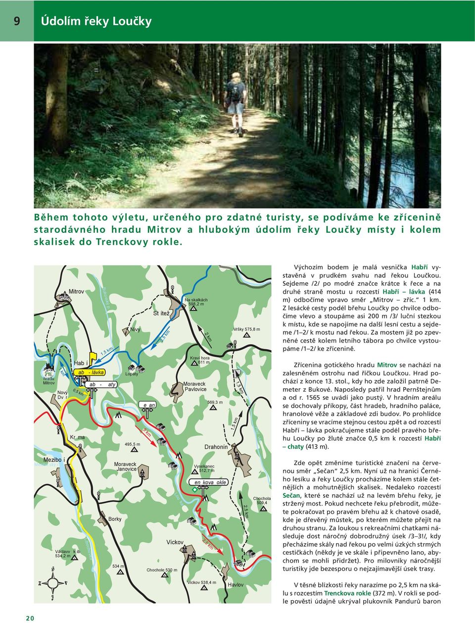 aty Nivy Lopaty e an 495,5 m 5 km St ítež Na skalkách 598,2 m Kraví hora 611 m Moraveck Pavlovice 569,3 m Drahonín Vršky 575,8 m Had vka Výchozím bodem je malá vesnička Habří vystavěná v prudkém