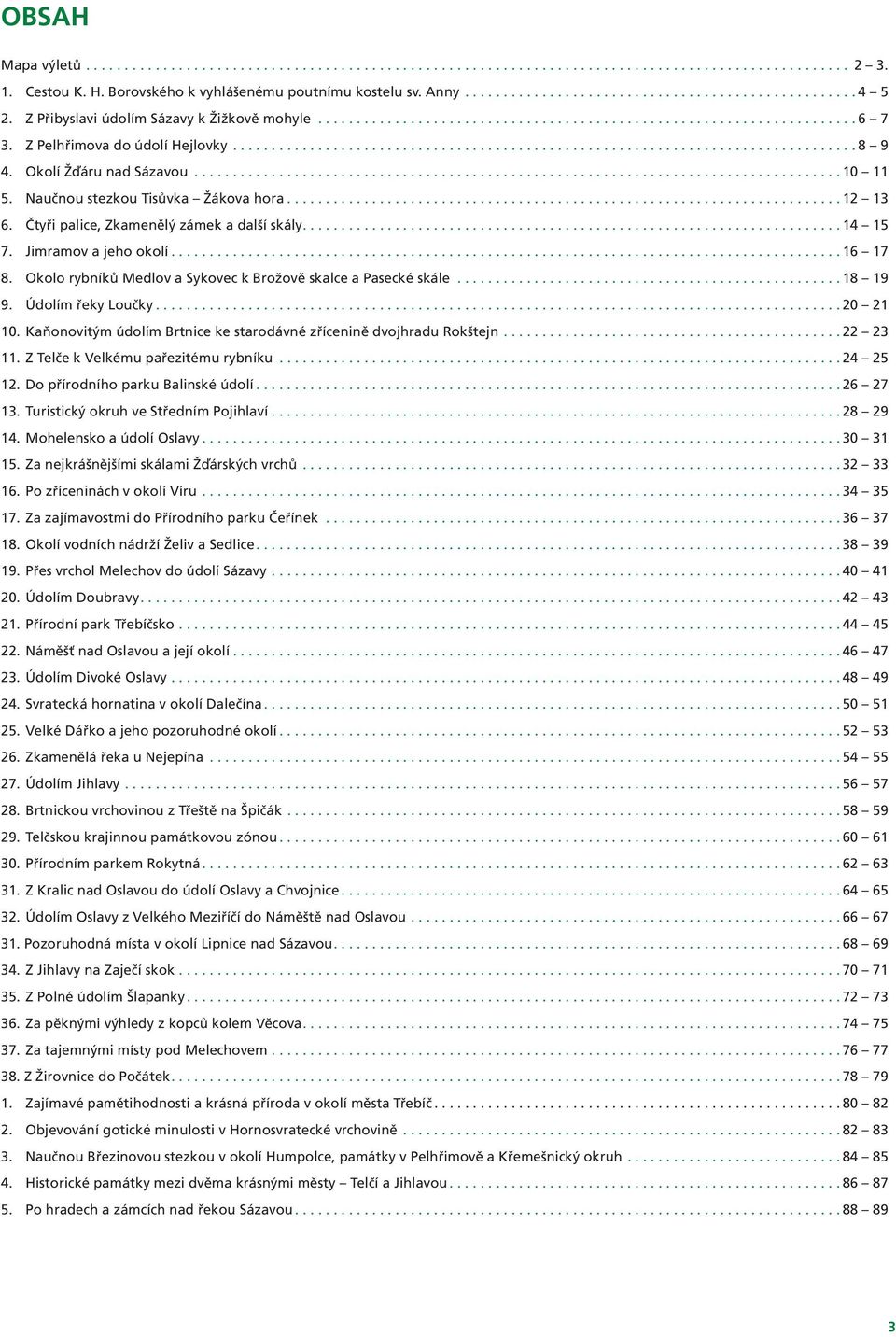Okolo rybníků Medlov a Sykovec k Brožově skalce a Pasecké skále...18 19 9. Údolím řeky Loučky...20 21 10. Kaňonovitým údolím Brtnice ke starodávné zřícenině dvojhradu Rokštejn... 22 23 11.