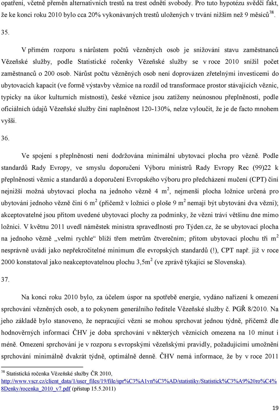 Nárůst počtu vězněných osob není doprovázen zřetelnými investicemi do ubytovacích kapacit (ve formě výstavby věznice na rozdíl od transformace prostor stávajících věznic, typicky na úkor kulturních