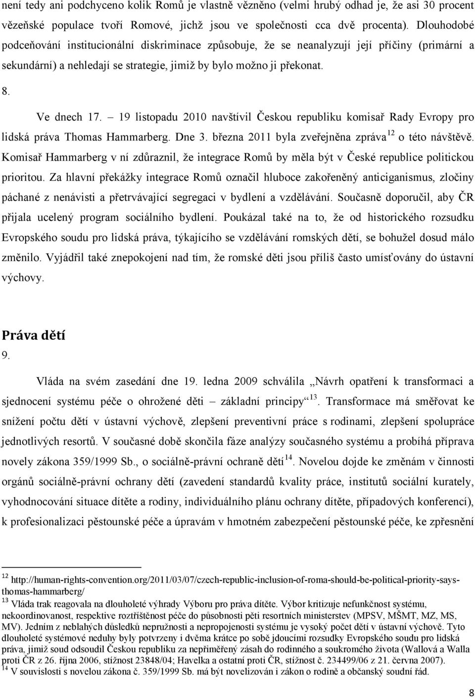 19 listopadu 2010 navštívil Českou republiku komisař Rady Evropy pro lidská práva Thomas Hammarberg. Dne 3. března 2011 byla zveřejněna zpráva 12 o této návštěvě.