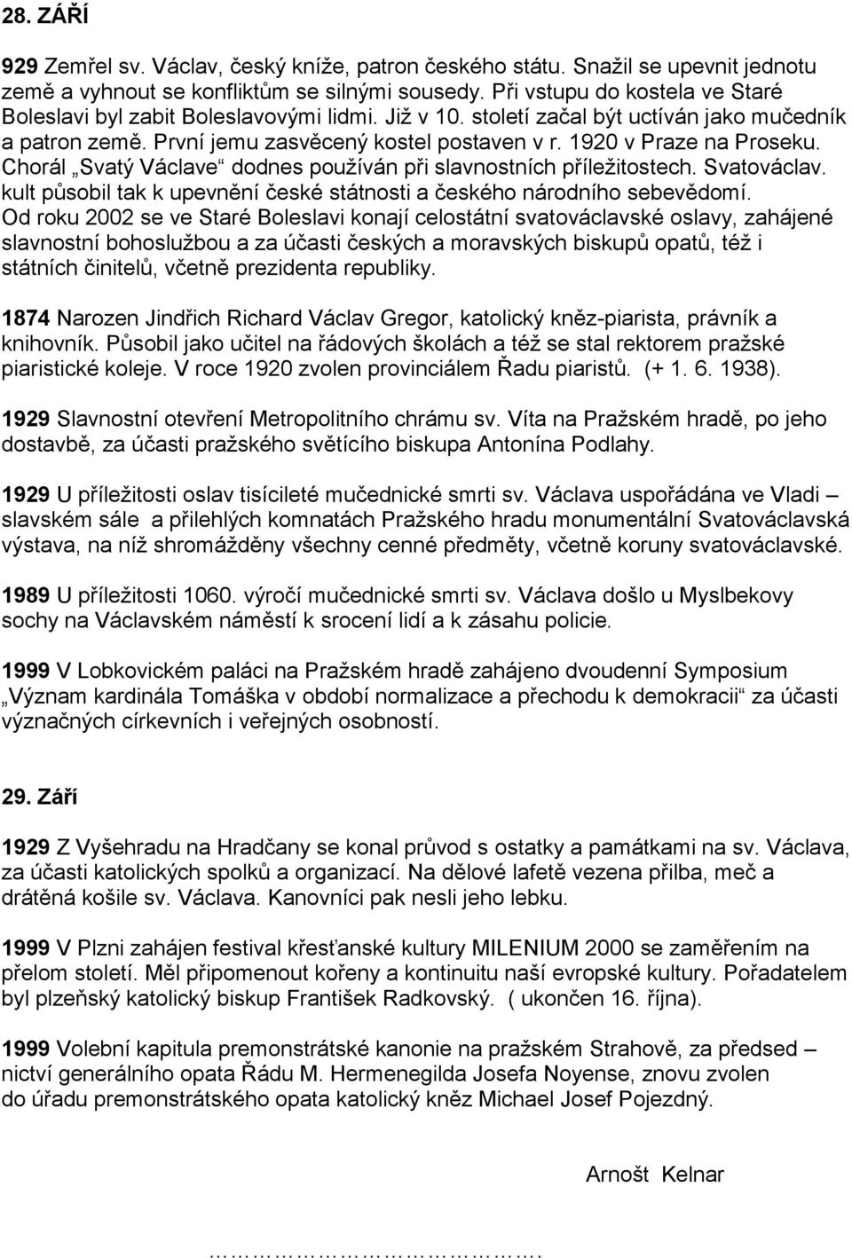 1920 v Praze na Proseku. Chorál Svatý Václave dodnes používán při slavnostních příležitostech. Svatováclav. kult působil tak k upevnění české státnosti a českého národního sebevědomí.