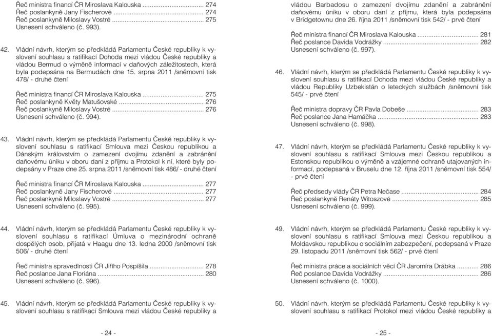 byla podepsána na Bermudách dne 15. srpna 2011 /sněmovní tisk 478/ - druhé čtení Řeč ministra financí ČR Miroslava Kalouska... 275 Řeč poslankyně Květy Matušovské... 276 Řeč poslankyně Miloslavy Vostré.