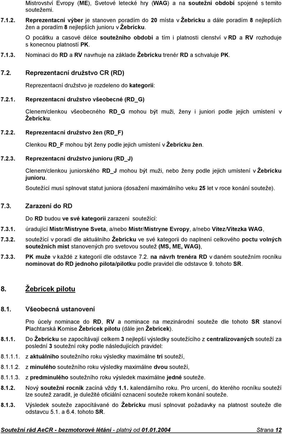 O pocátku a casové délce soutežního období a tím i platnosti clenství v RD a RV rozhoduje s konecnou platností PK. 7.1.3. Nominaci do RD a RV navrhuje na základe Žebrícku trenér RD a schvaluje PK. 7.2.