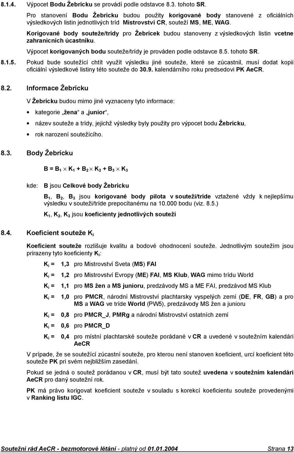 Korigované body souteže/trídy pro Žebrícek budou stanoveny z výsledkových listin vcetne zahranicních úcastníku. Výpocet korigovaných bodu souteže/trídy je prováden podle odstavce 8.5. tohoto SR. 8.1.