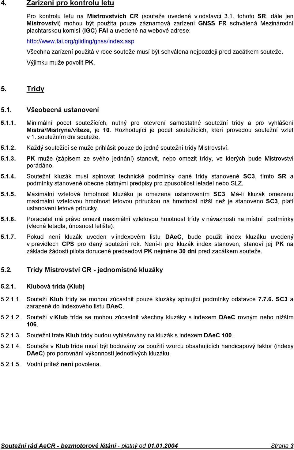 org/gliding/gnss/index.asp Všechna zarízení použitá v roce souteže musí být schválena nejpozdeji pred zacátkem souteže. Výjimku muže povolit PK. 5. Trídy 5.1.