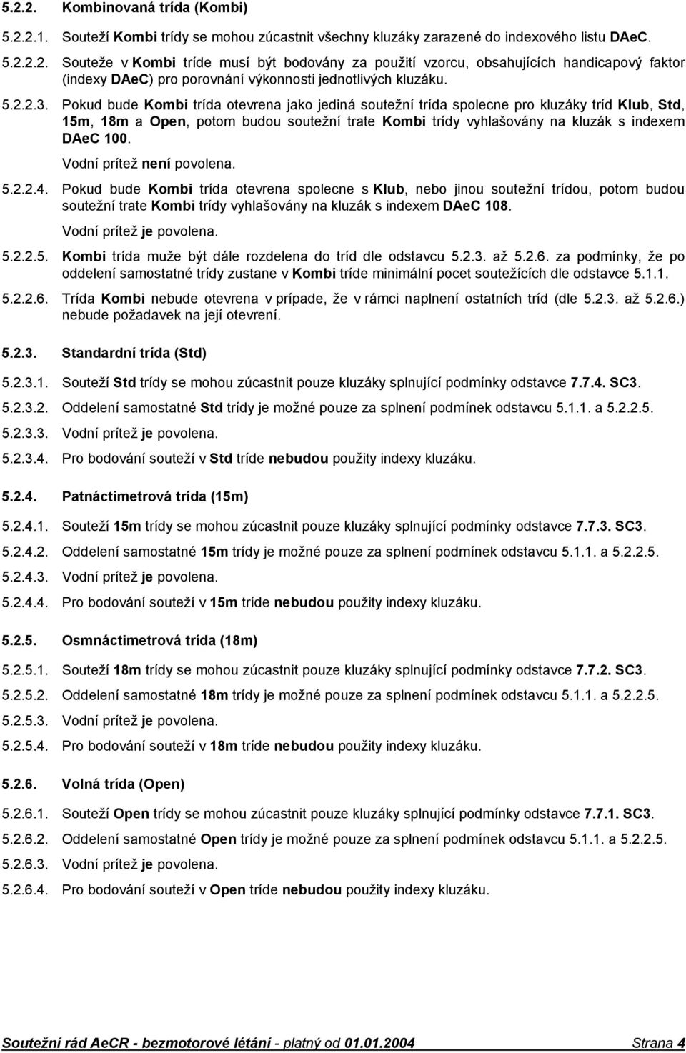 Pokud bude Kombi trída otevrena jako jediná soutežní trída spolecne pro kluzáky tríd Klub, Std, 15m, 18m a Open, potom budou soutežní trate Kombi trídy vyhlašovány na kluzák s indexem DAeC 100.