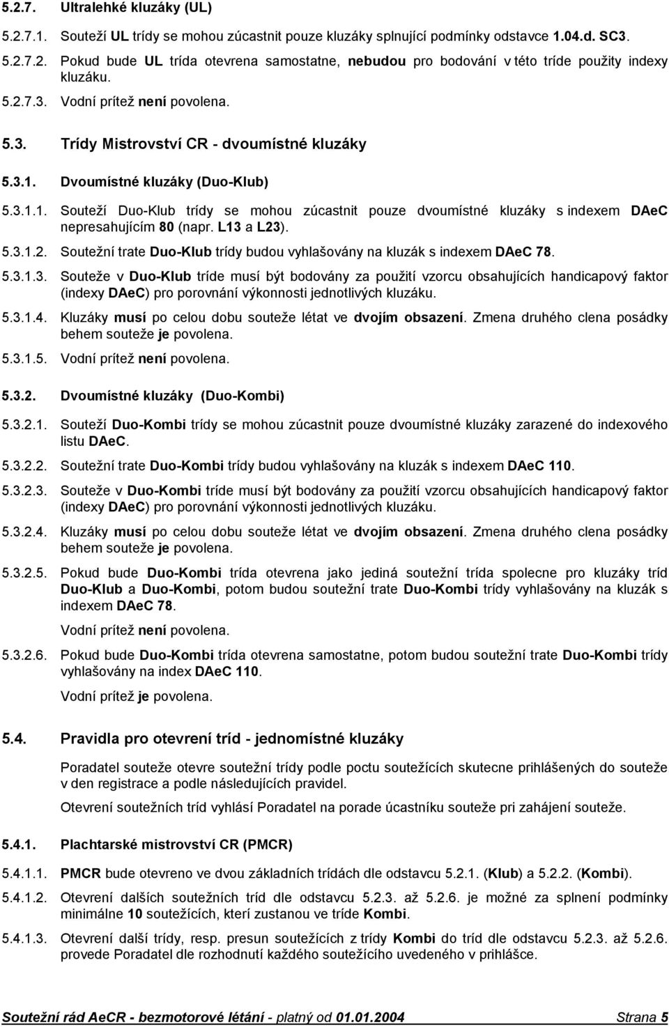 L13 a L23). 5.3.1.2. Soutežní trate Duo-Klub trídy budou vyhlašovány na kluzák s indexem DAeC 78. 5.3.1.3. Souteže v Duo-Klub tríde musí být bodovány za použití vzorcu obsahujících handicapový faktor (indexy DAeC) pro porovnání výkonnosti jednotlivých kluzáku.