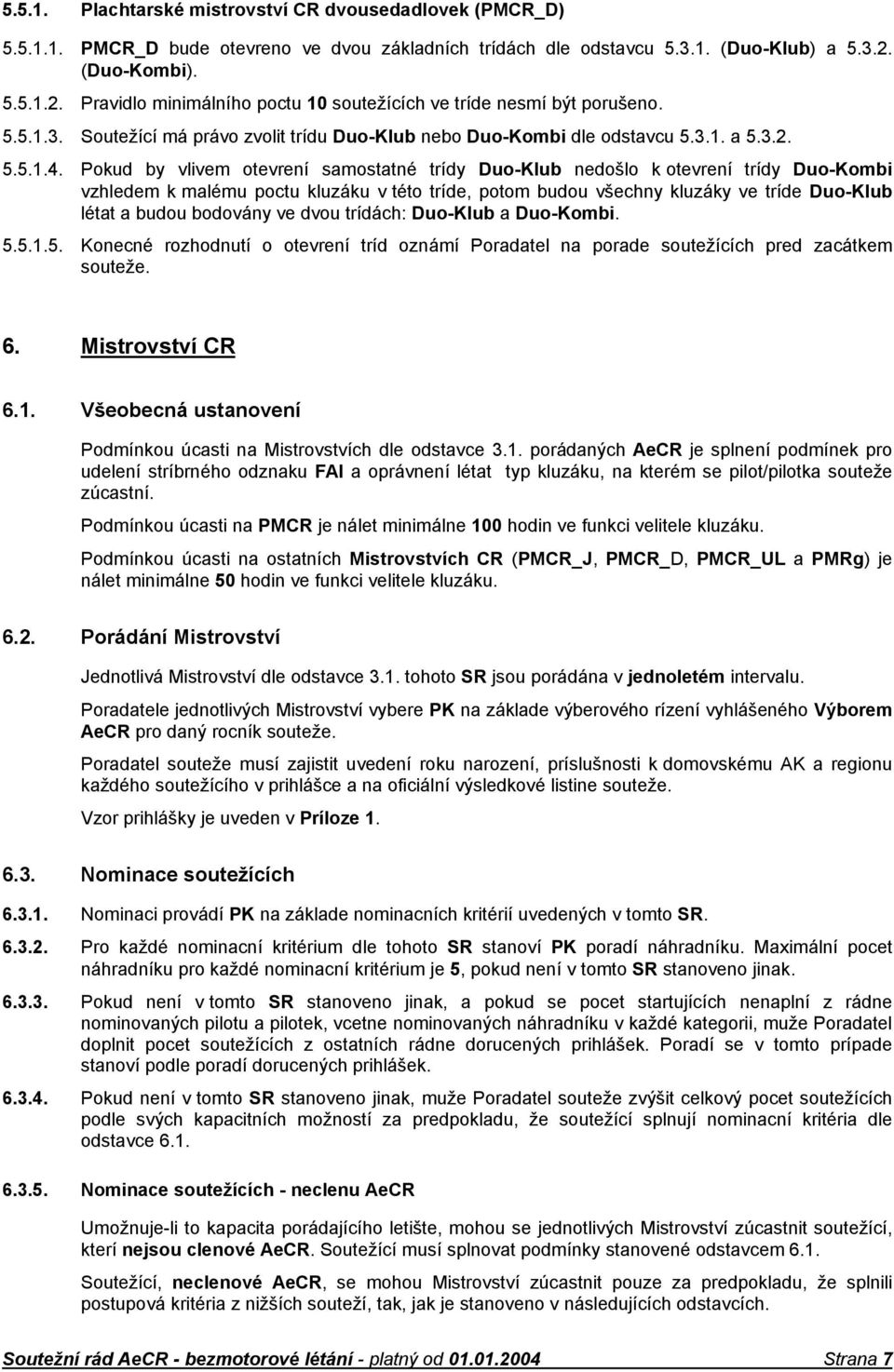 Pokud by vlivem otevrení samostatné trídy Duo-Klub nedošlo k otevrení trídy Duo-Kombi vzhledem k malému poctu kluzáku v této tríde, potom budou všechny kluzáky ve tríde Duo-Klub létat a budou