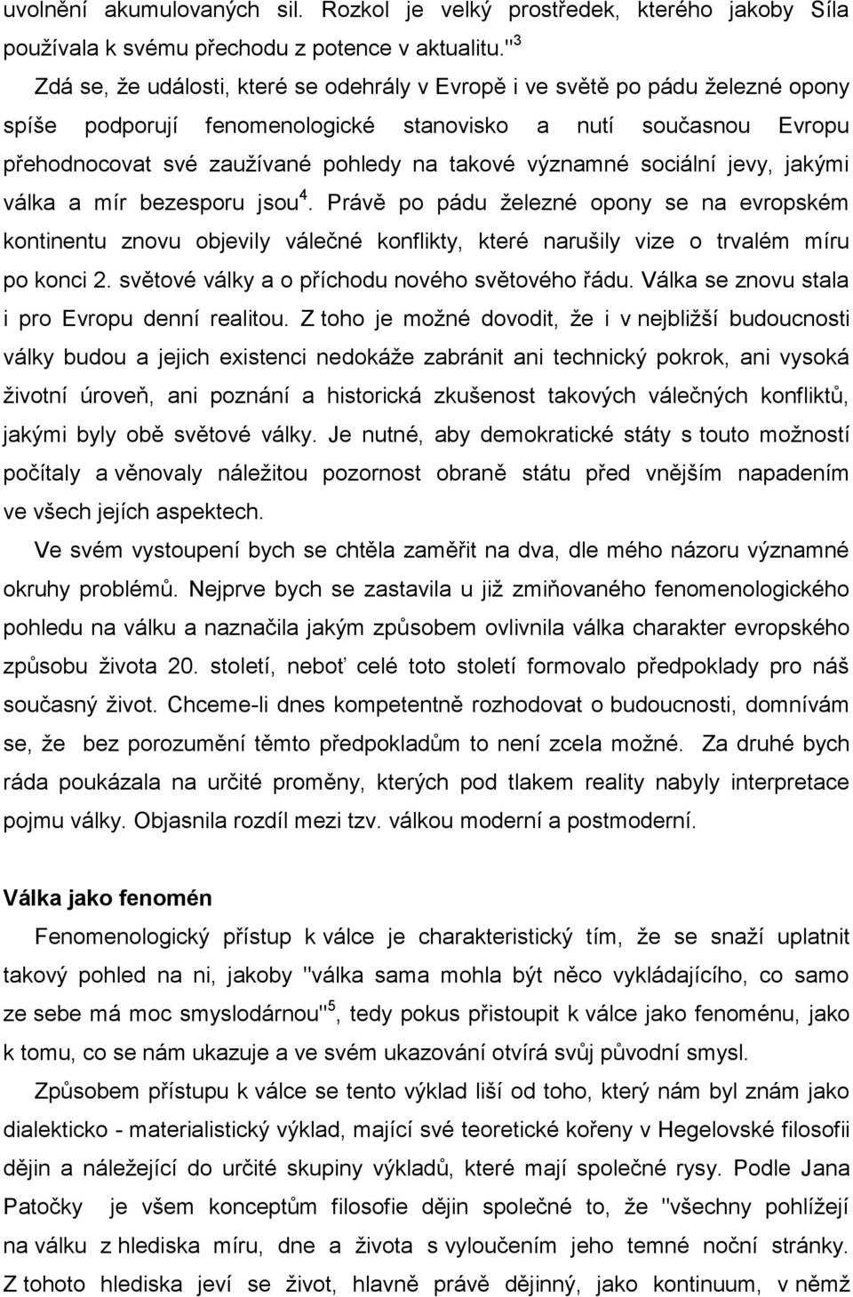 významné sociální jevy, jakými válka a mír bezesporu jsou 4. Právě po pádu železné opony se na evropském kontinentu znovu objevily válečné konflikty, které narušily vize o trvalém míru po konci 2.