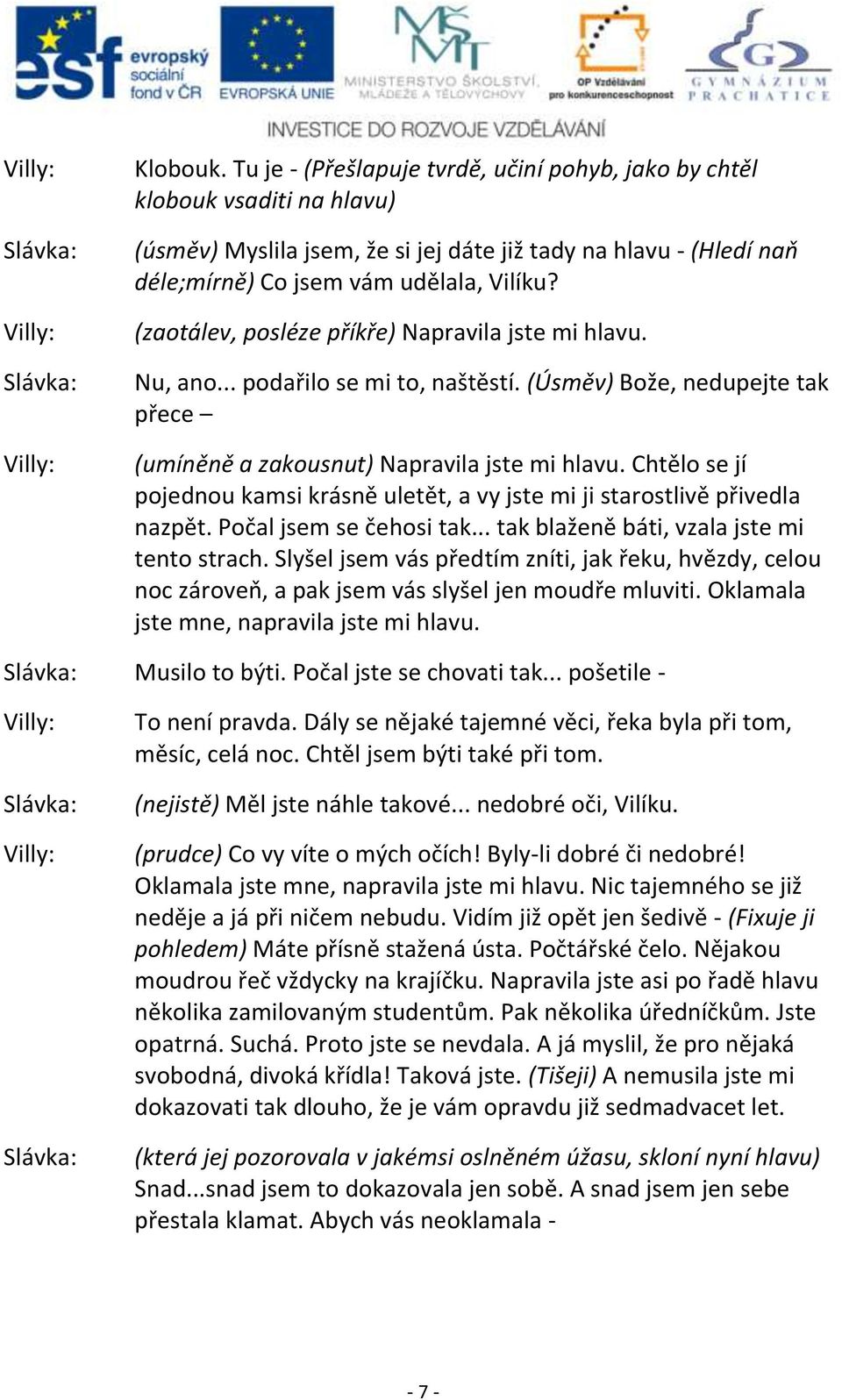 (zaotálev, posléze příkře) Napravila jste mi hlavu. Nu, ano... podařilo se mi to, naštěstí. (Úsměv) Bože, nedupejte tak přece (umíněně a zakousnut) Napravila jste mi hlavu.