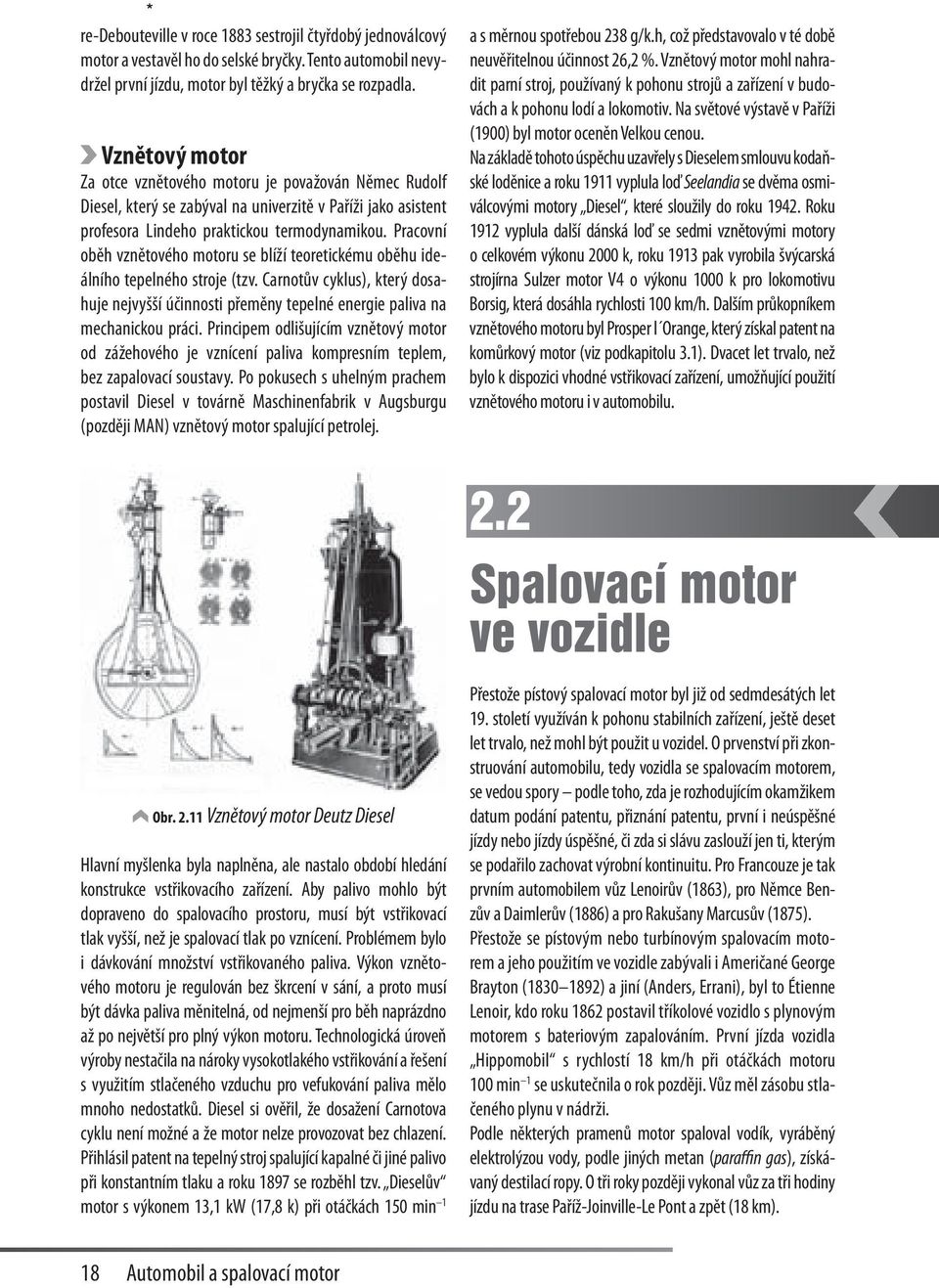 Pracovní oběh vznětového motoru se blíží teoretickému oběhu ideálního tepelného stroje (tzv. Carnotův cyklus), který dosahuje nejvyšší účinnosti přeměny tepelné energie paliva na mechanickou práci.