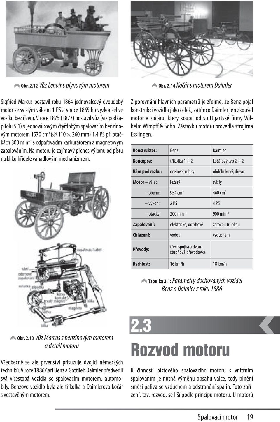 1) s jednoválcovým čtyřdobým spalovacím benzínovým motorem 1570 cm 3 ( 110 260 mm) 1,4 PS při otáčkách 300 min 1 s odpařovacím karburátorem a magnetovým zapalováním.