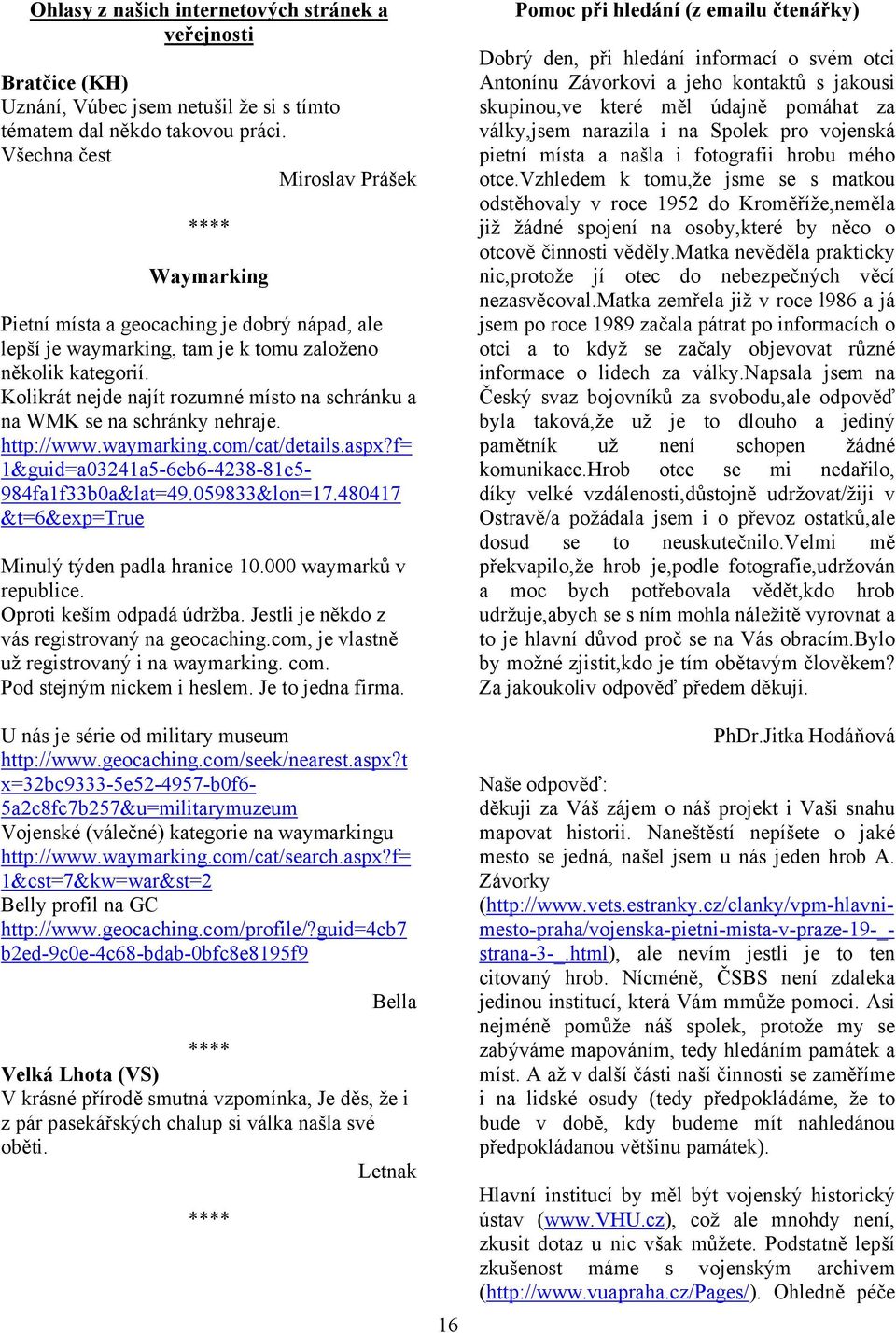 Kolikrát nejde najít rozumné místo na schránku a na WMK se na schránky nehraje. http://www.waymarking.com/cat/details.aspx?f= 1&guid=a03241a5-6eb6-4238-81e5-984fa1f33b0a&lat=49.059833&lon=17.