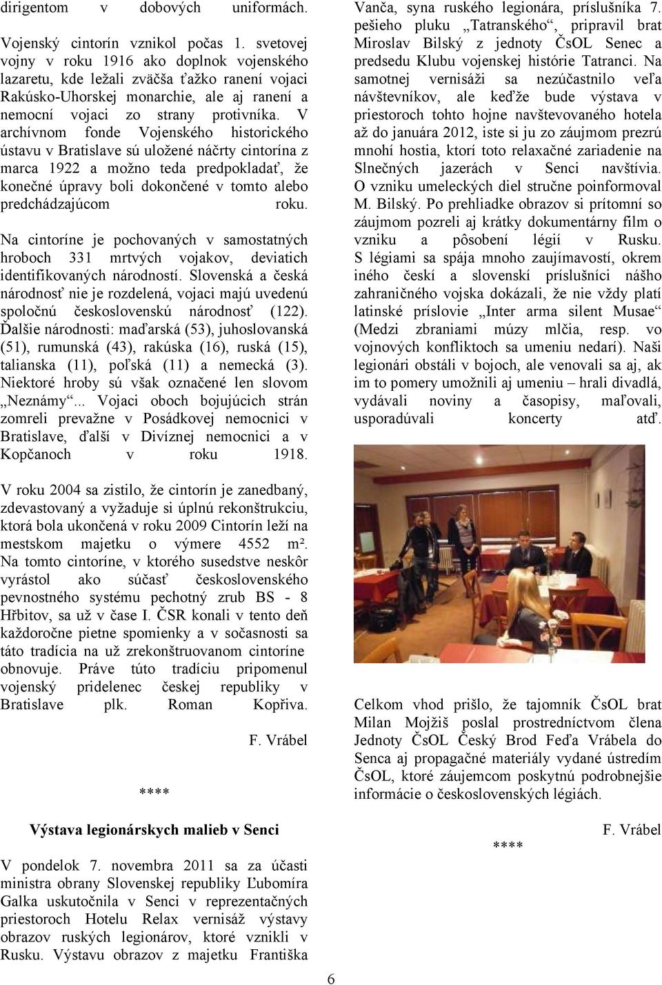 V archívnom fonde Vojenského historického ústavu v Bratislave sú uložené náčrty cintorína z marca 1922 a možno teda predpokladať, že konečné úpravy boli dokončené v tomto alebo predchádzajúcom roku.