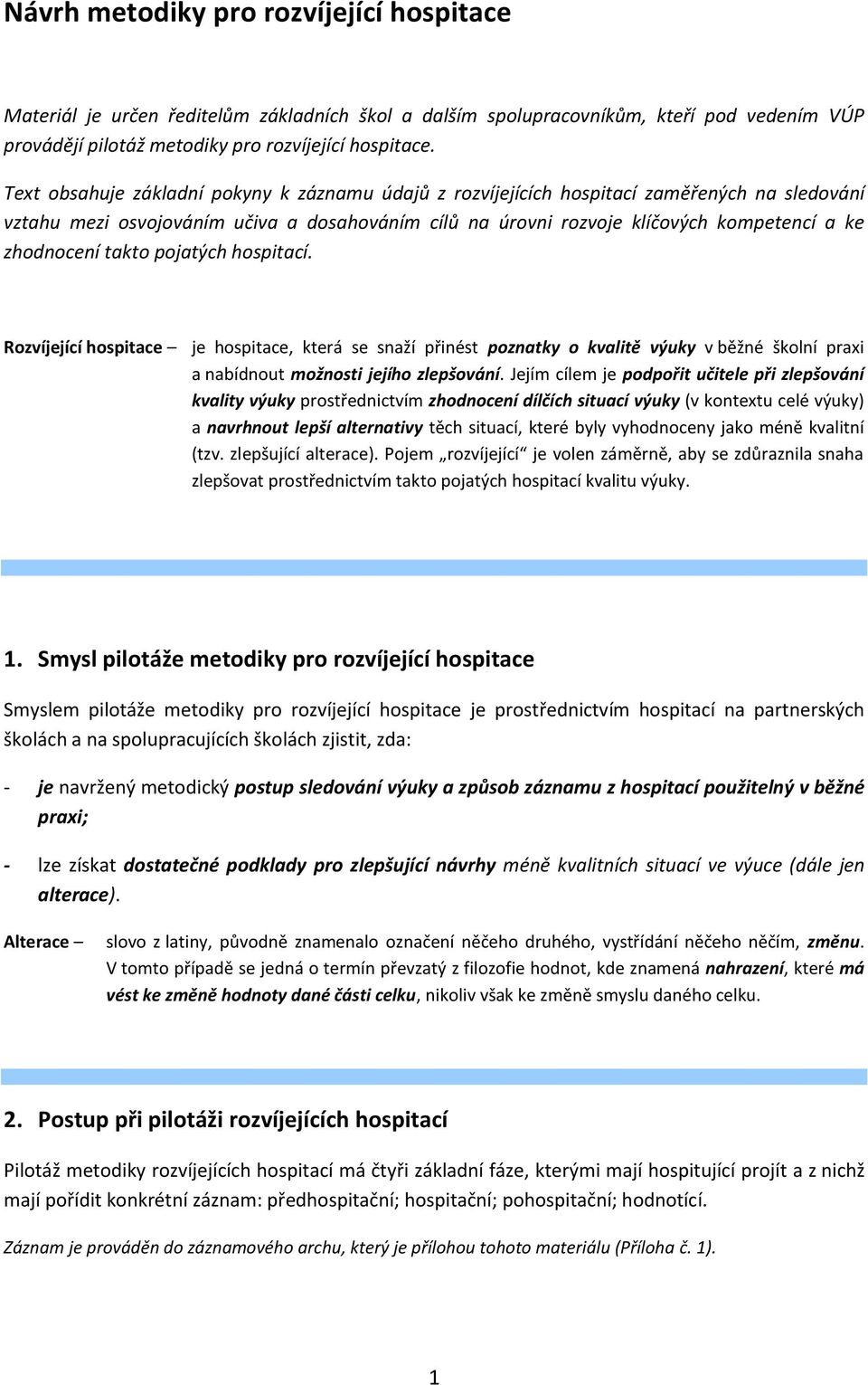 takto pojatých hospitací. Rozvíjející hospitace je hospitace, která se snaží přinést poznatky o kvalitě výuky v běžné školní praxi a nabídnout možnosti jejího zlepšování.