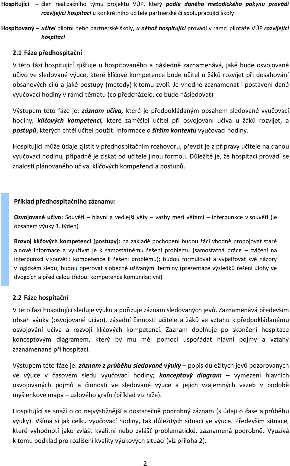 1 Fáze předhospitační V této fázi hospitující zjišťuje u hospitovaného a následně zaznamenává, jaké bude osvojované učivo ve sledované výuce, které klíčové kompetence bude učitel u žáků rozvíjet při