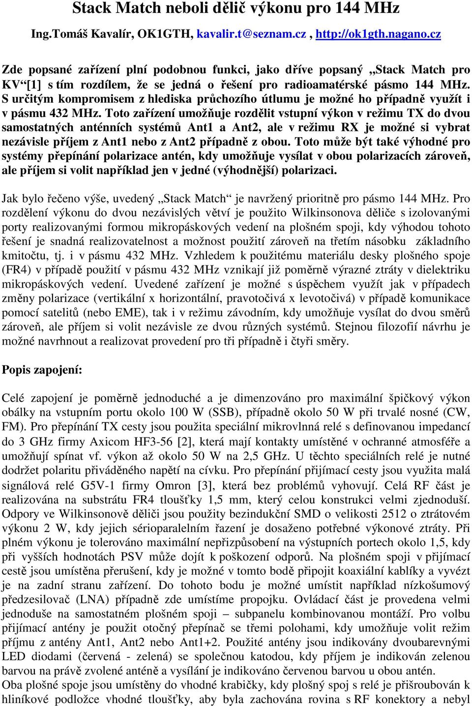 S určitým kompromisem z hlediska průchozího útlumu je možné ho případně využít i v pásmu 432 MHz.