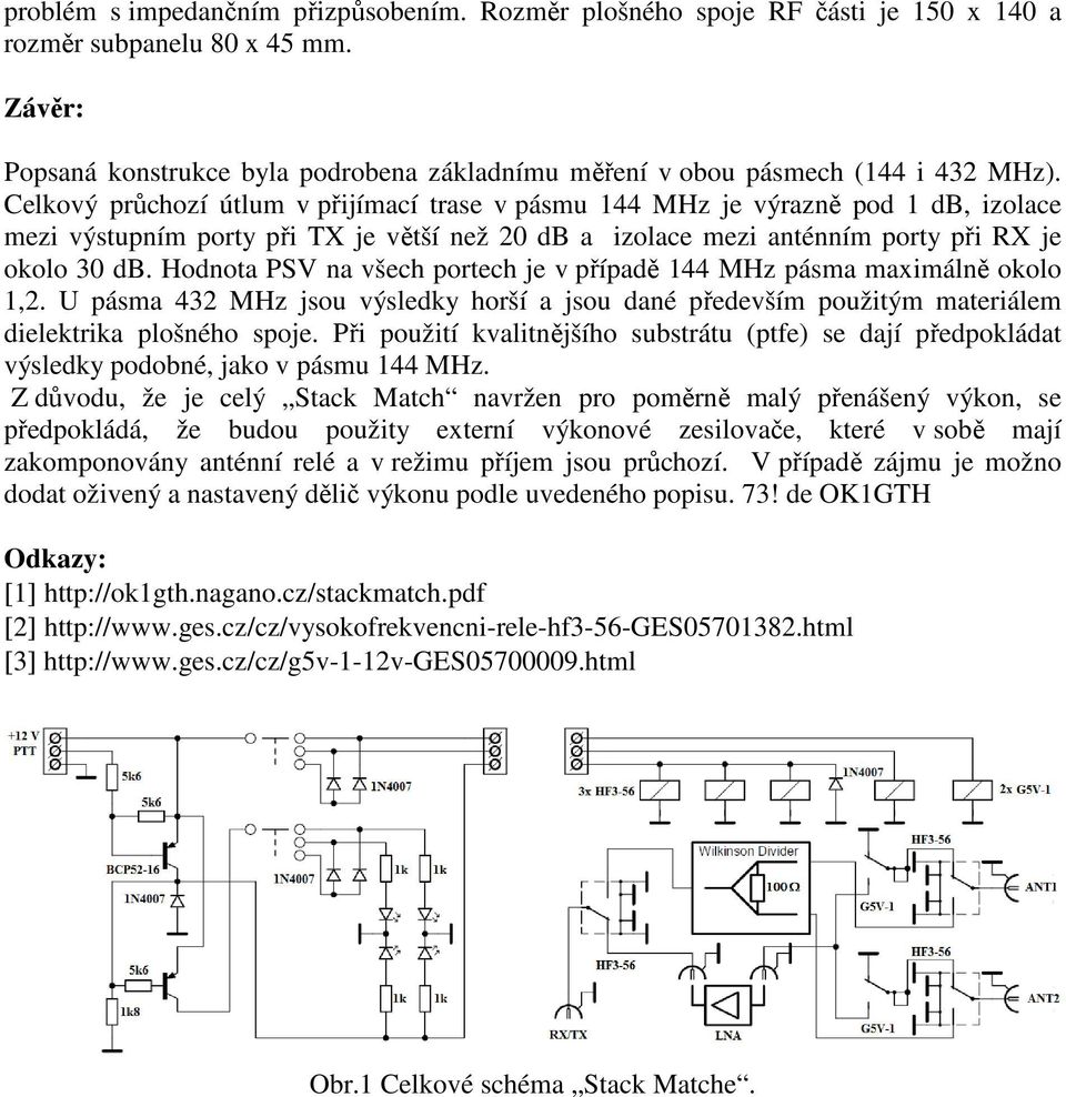 Celkový průchozí útlum v přijímací trase v pásmu 144 MHz je výrazně pod 1 db, izolace mezi výstupním porty při TX je větší než 20 db a izolace mezi anténním porty při RX je okolo 30 db.