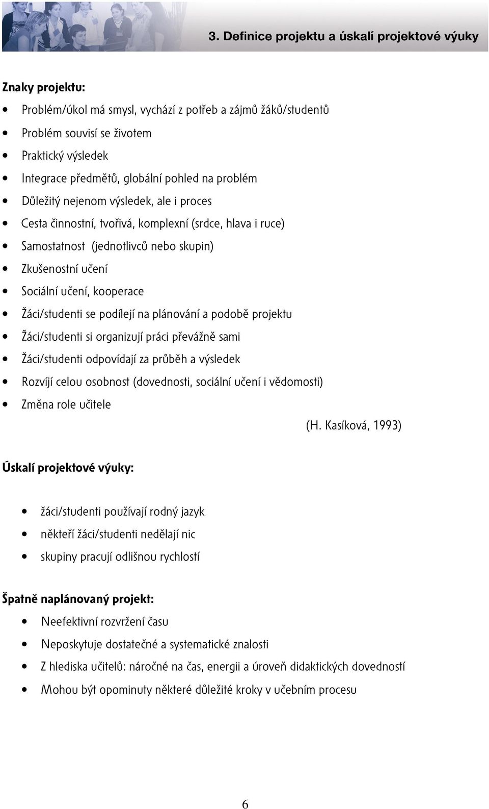 podobě projektu Žáci/studenti si organizují práci převážně sami Žáci/studenti odpovídají za průběh a výsledek Rozvíjí celou osobnost (dovednosti, sociální učení i vědomosti) Změna role učitele (H.