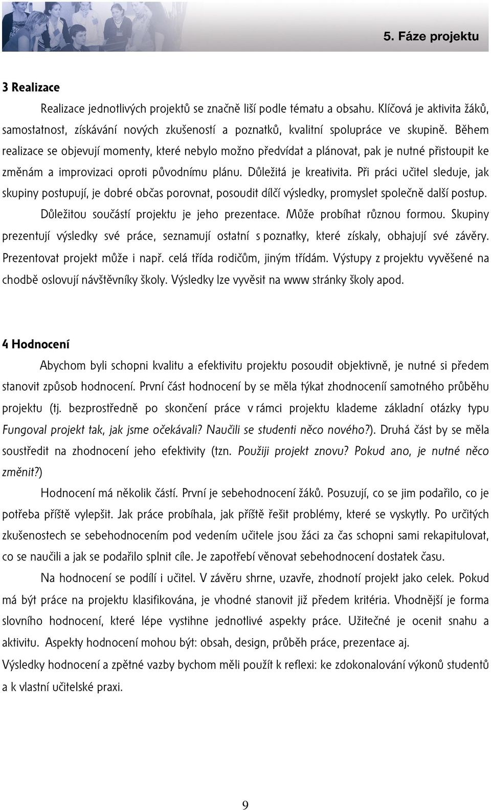 Při práci učitel sleduje, jak skupiny postupují, je dobré občas porovnat, posoudit dílčí výsledky, promyslet společně další postup. Důležitou součástí projektu je jeho prezentace.