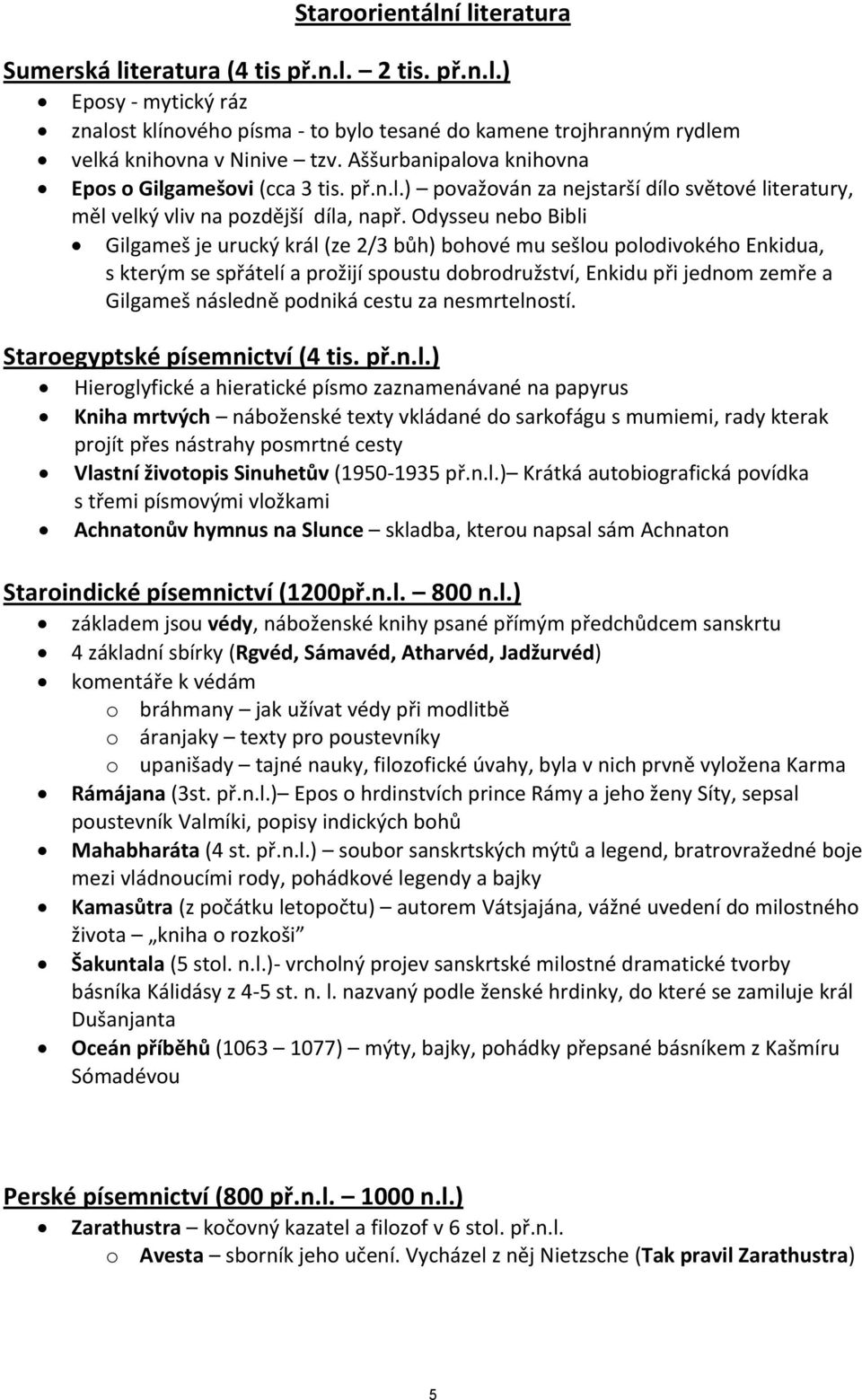 Odysseu neb Bibli Gilgameš je urucký král (ze 2/3 bůh) bhvé mu sešlu pldivkéh Enkidua, s kterým se spřátelí a pržijí spustu dbrdružství, Enkidu při jednm zemře a Gilgameš následně pdniká cestu za