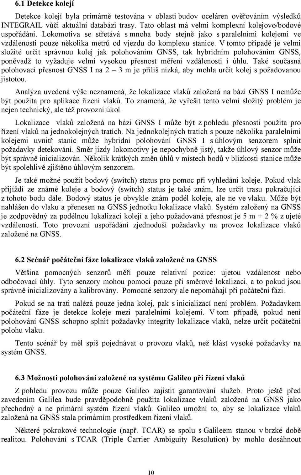 V tomto případě je velmi složité určit správnou kolej jak polohováním GNSS, tak hybridním polohováním GNSS, poněvadž to vyžaduje velmi vysokou přesnost měření vzdálenosti i úhlu.