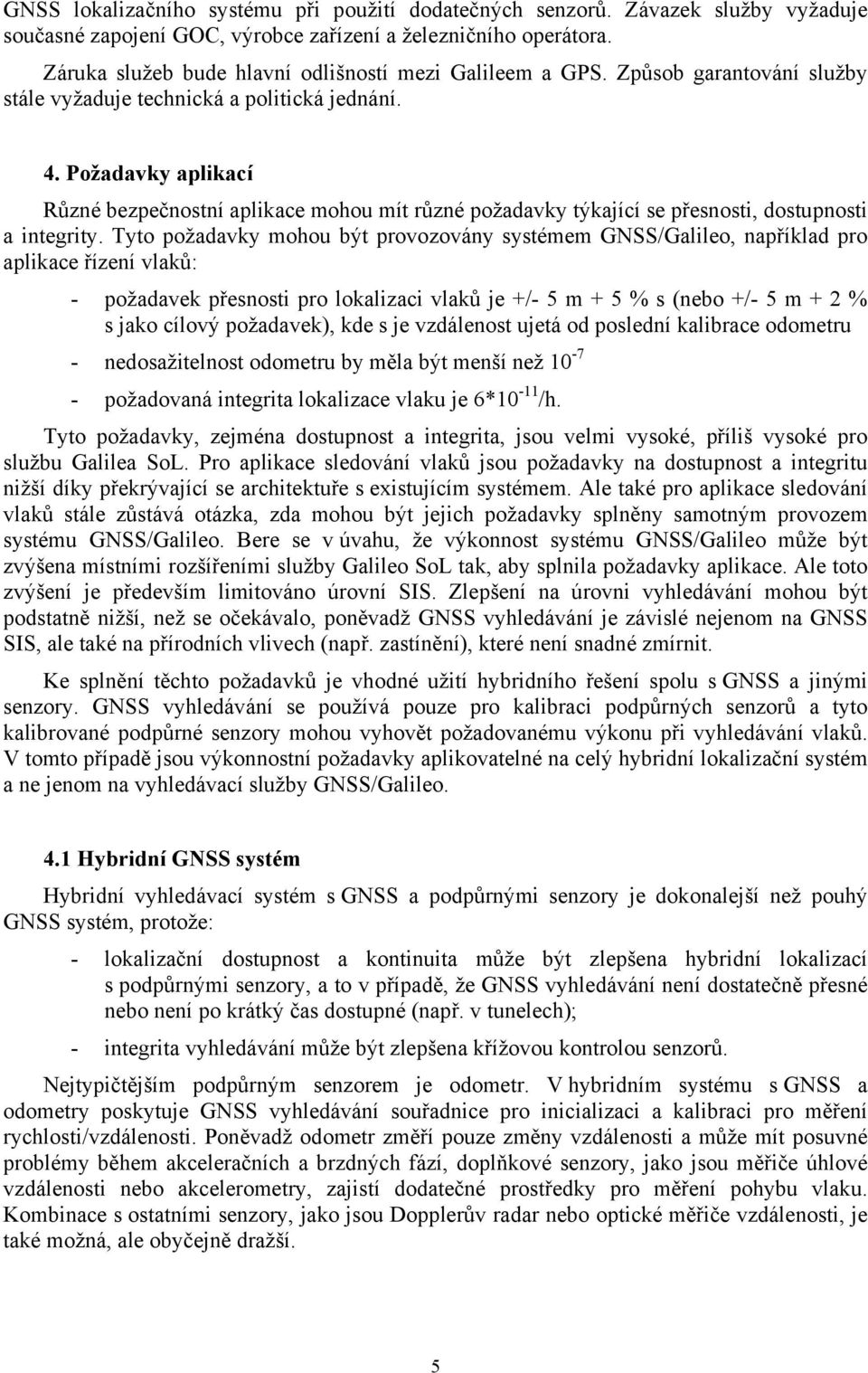 Požadavky aplikací Různé bezpečnostní aplikace mohou mít různé požadavky týkající se přesnosti, dostupnosti a integrity.