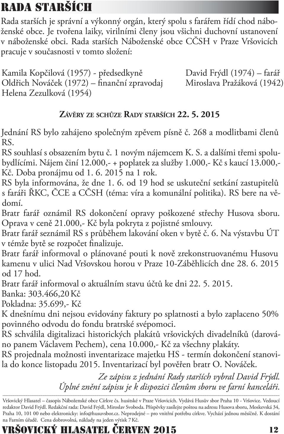 David Frýdl (1974) farář Miroslava Pražáková (1942) ZÁVĚRY ZE SCHŮZE RADY STARŠÍCH 22. 5. 2015 Jednání RS bylo zahájeno společným zpěvem písně č. 268 a modlitbami členů RS.