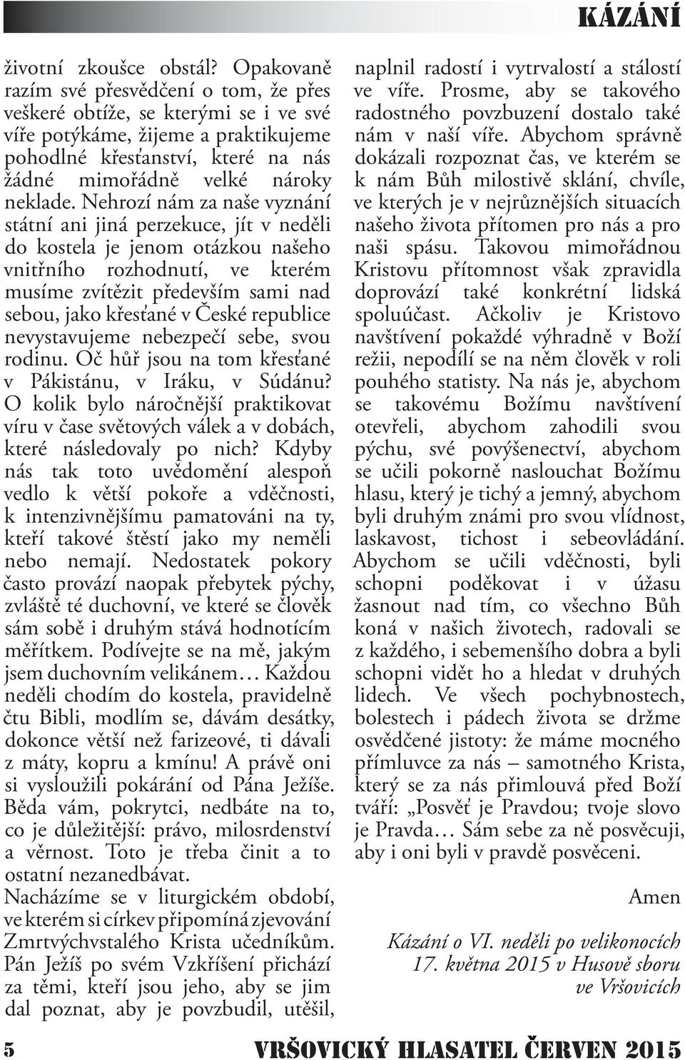 Nehrozí nám za naše vyznání státní ani jiná perzekuce, jít v neděli do kostela je jenom otázkou našeho vnitřního rozhodnutí, ve kterém musíme zvítězit především sami nad sebou, jako křesťané v České