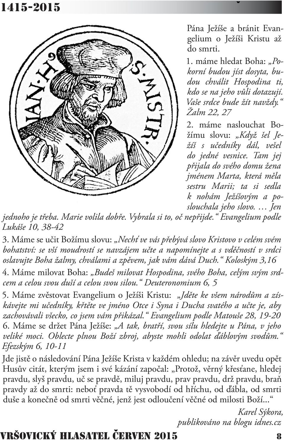 Tam jej přijala do svého domu žena jménem Marta, která měla sestru Marii; ta si sedla k nohám Ježíšovým a poslouchala jeho slovo. Jen jednoho je třeba. Marie volila dobře. Vybrala si to, oč nepřijde.