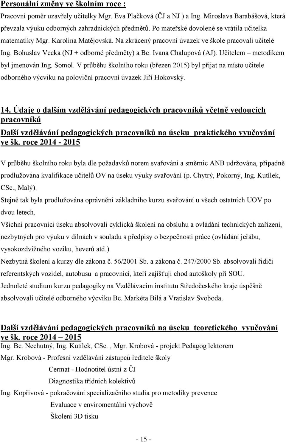 Ivana Chalupová (AJ). Učitelem metodikem byl jmenován Ing. Somol. V průběhu školního roku (březen 2015) byl přijat na místo učitele odborného výcviku na poloviční pracovní úvazek Jiří Hokovský. 14.