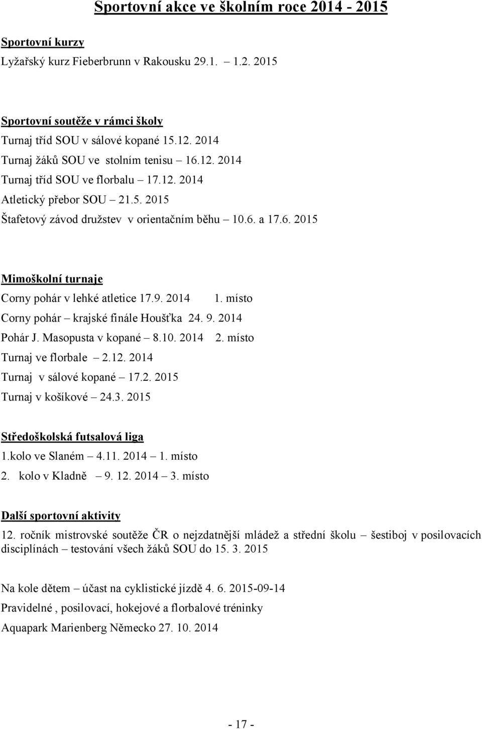 9. 2014 1. místo Corny pohár krajské finále Houšťka 24. 9. 2014 Pohár J. Masopusta v kopané 8.10. 2014 2. místo Turnaj ve florbale 2.12. 2014 Turnaj v sálové kopané 17.2. 2015 Turnaj v košíkové 24.3.