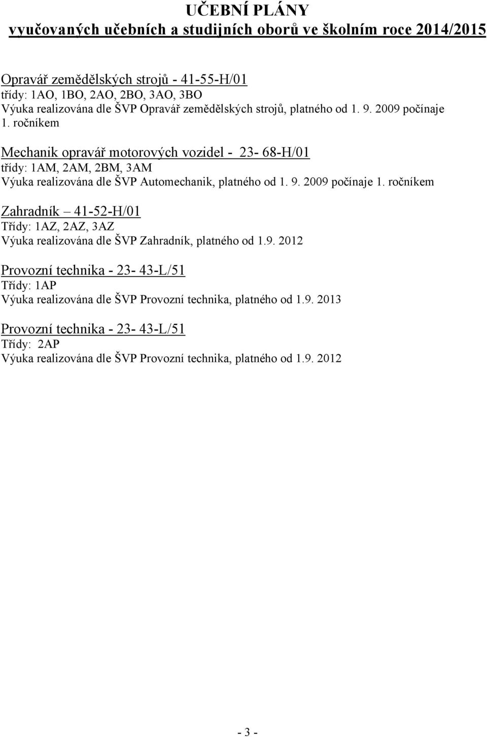 ročníkem Mechanik opravář motorových vozidel - 23-68-H/01 třídy: 1AM, 2AM, 2BM, 3AM Výuka realizována dle ŠVP Automechanik, platného od 1. 9. 2009 počínaje 1.