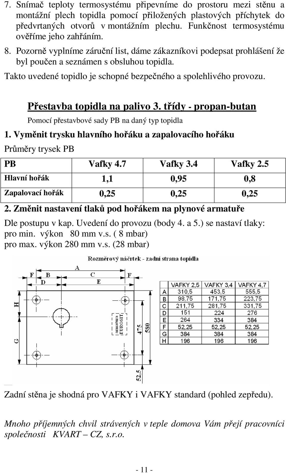 Takto uvedené topidlo je schopné bezpe ného a spolehlivého provozu. P estavba topidla na palivo 3. t ídy - propan-butan Pomocí p estavbové sady PB na daný typ topidla 1.