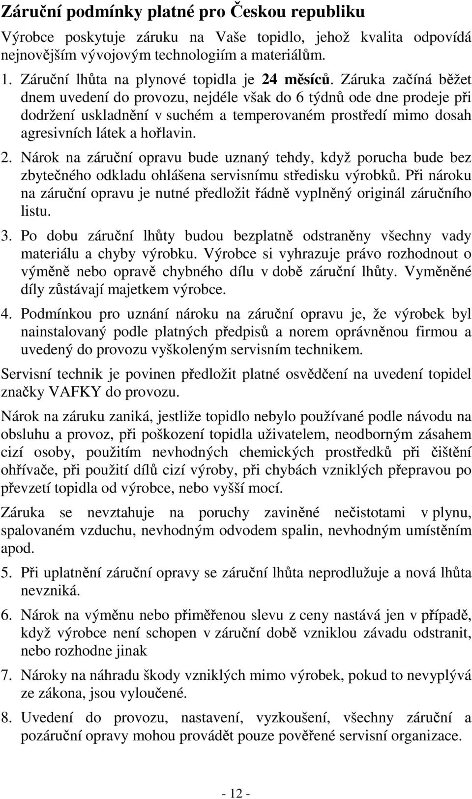 Záruka za íná b žet dnem uvedení do provozu, nejdéle však do 6 týdn ode dne prodeje p i dodržení uskladn ní v suchém a temperovaném prost edí mimo dosah agresivních látek a ho lavin. 2.