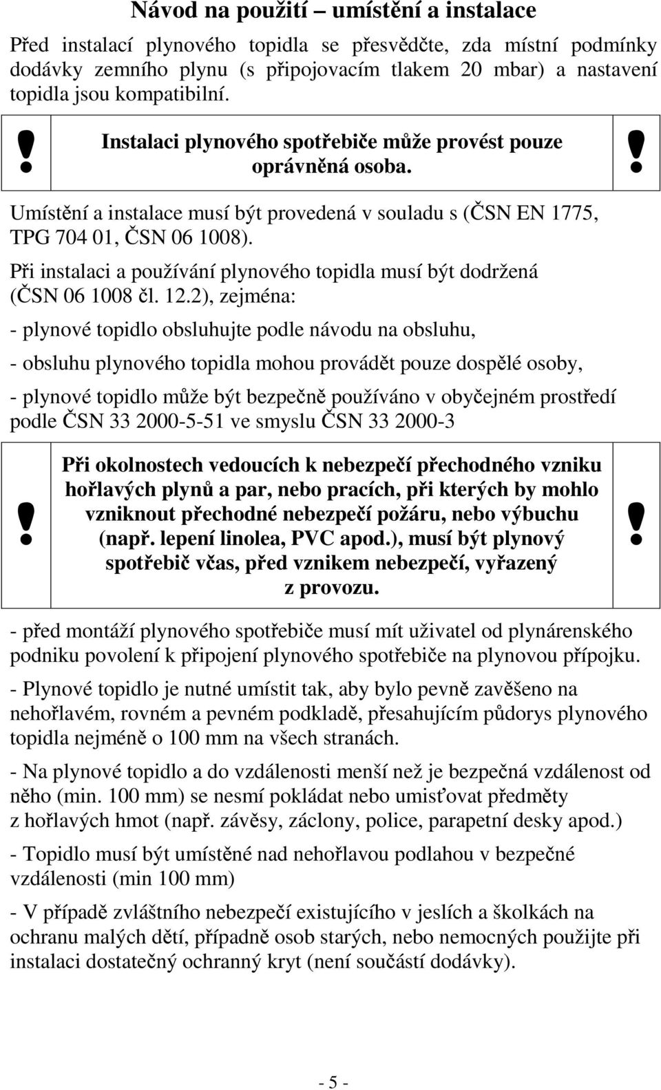 P i instalaci a používání plynového topidla musí být dodržená ( SN 06 1008 l. 12.