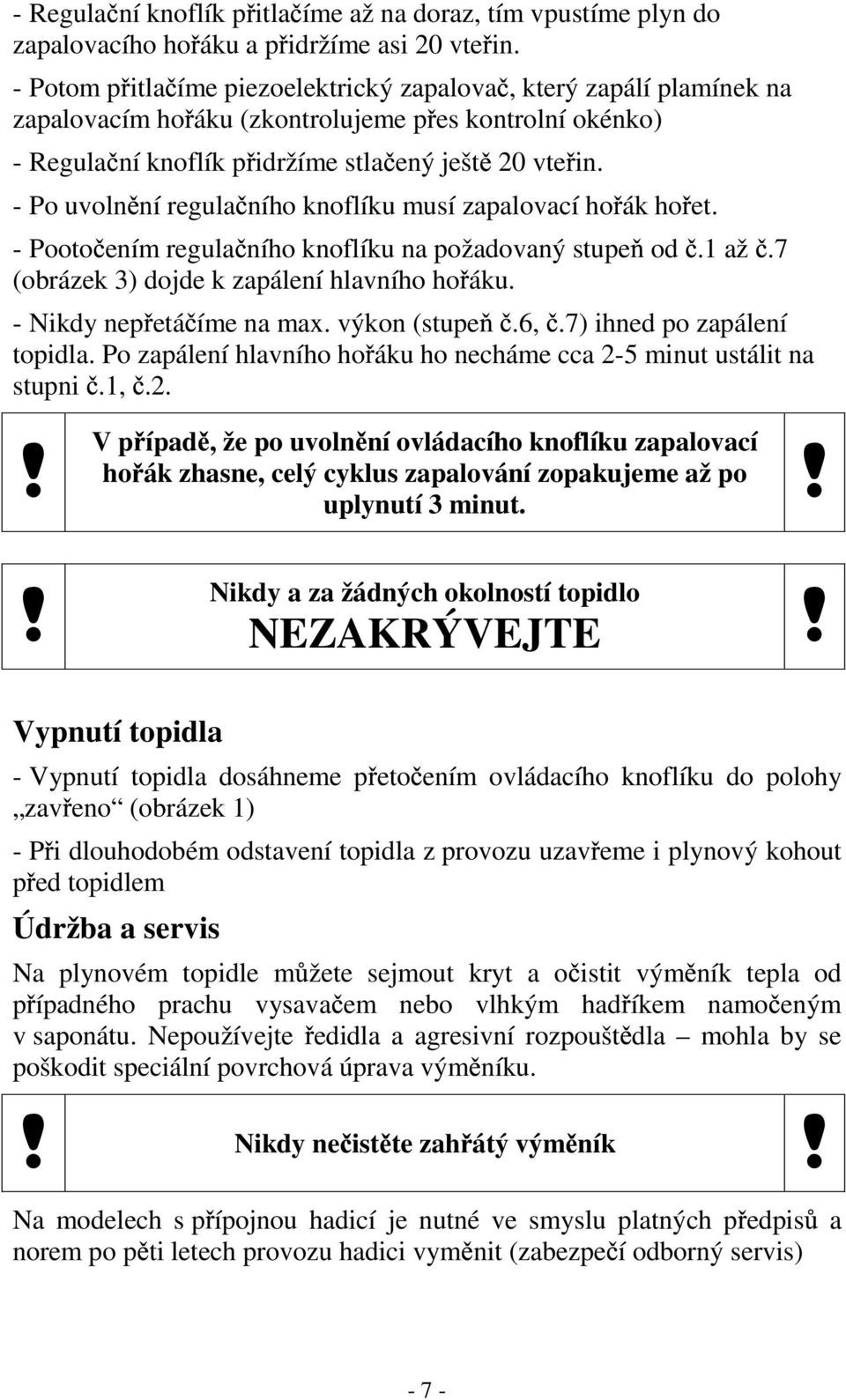 - Po uvoln ní regula ního knoflíku musí zapalovací ho ák ho et. - Pooto ením regula ního knoflíku na požadovaný stupe od.1 až.7 (obrázek 3) dojde k zapálení hlavního ho áku.