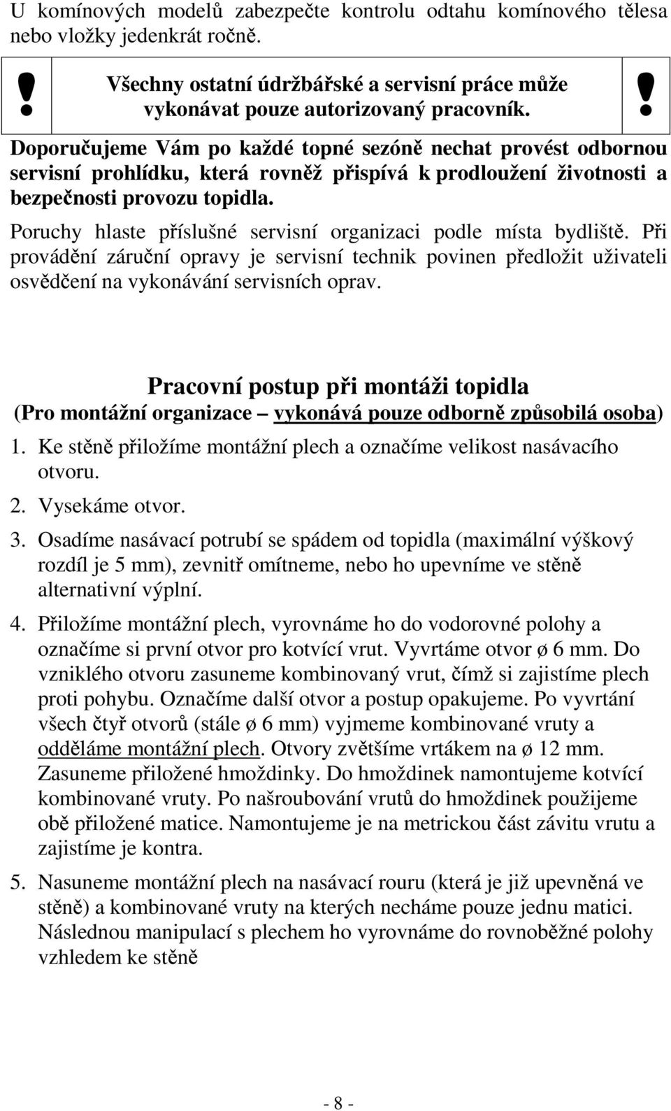 Poruchy hlaste p íslušné servisní organizaci podle místa bydlišt. P i provád ní záru ní opravy je servisní technik povinen p edložit uživateli osv d ení na vykonávání servisních oprav.