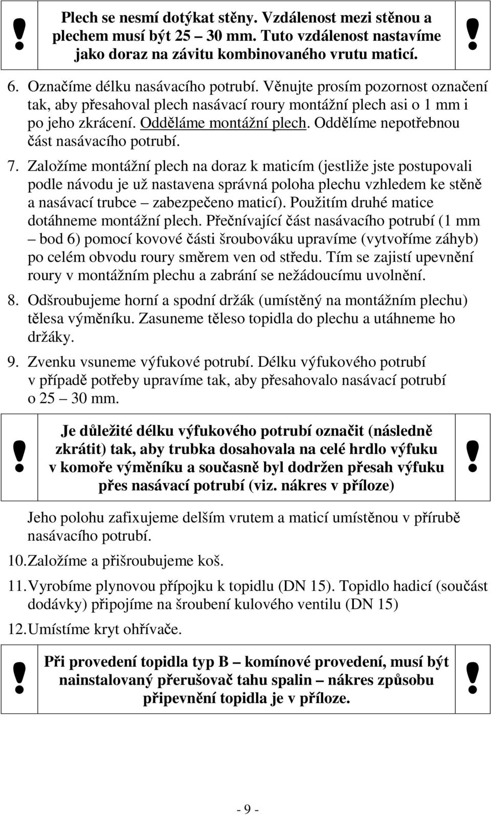 Založíme montážní plech na doraz k maticím (jestliže jste postupovali podle návodu je už nastavena správná poloha plechu vzhledem ke st n a nasávací trubce zabezpe eno maticí).